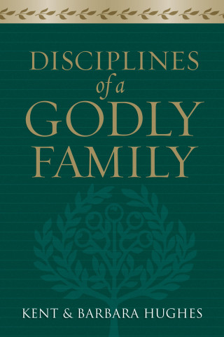 R. Kent Hughes, Barbara Hughes: Disciplines of a Godly Family (Trade Paper Edition)