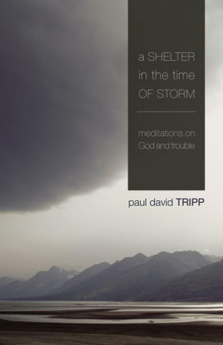 Paul David Tripp: A Shelter in the Time of Storm