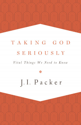 J. I. Packer: Taking God Seriously