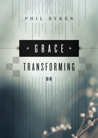 Philip Graham Ryken: Grace Transforming