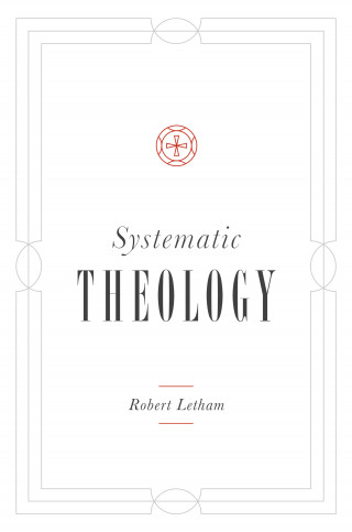 Robert Letham: Systematic Theology