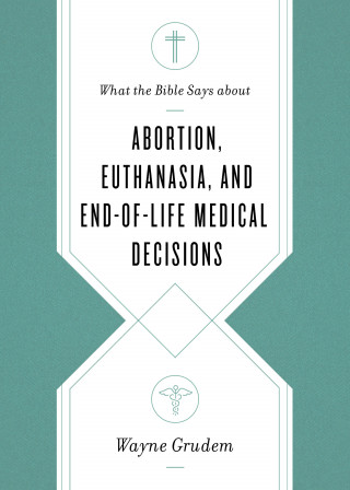 Wayne Grudem: What the Bible Says about Abortion, Euthanasia, and End-of-Life Medical Decisions