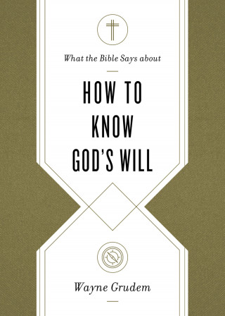 Wayne Grudem: What the Bible Says about How to Know God's Will