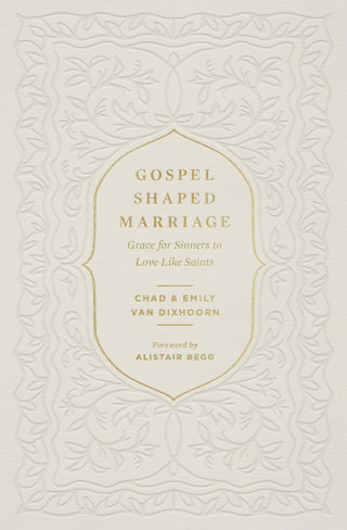 Chad Van Dixhoorn, Emily Van Dixhoorn: Gospel-Shaped Marriage