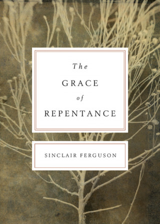 Sinclair B. Ferguson: The Grace of Repentance (Repackaged Edition)