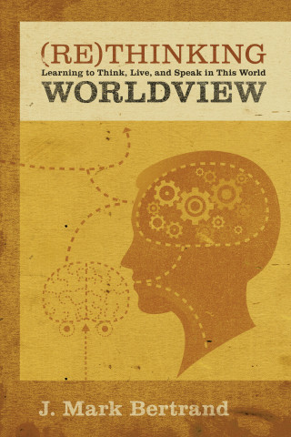 J. Mark Bertrand: Rethinking Worldview
