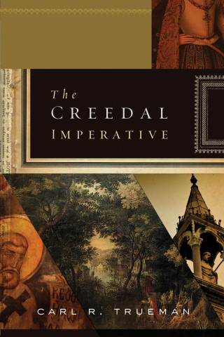Carl R. Trueman: The Creedal Imperative