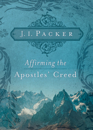 J. I. Packer: Affirming the Apostles' Creed