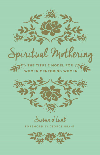 Susan Hunt: Spiritual Mothering (Foreword by George Grant)