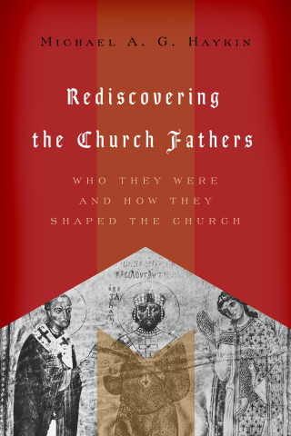Michael A. G. Haykin: Rediscovering the Church Fathers