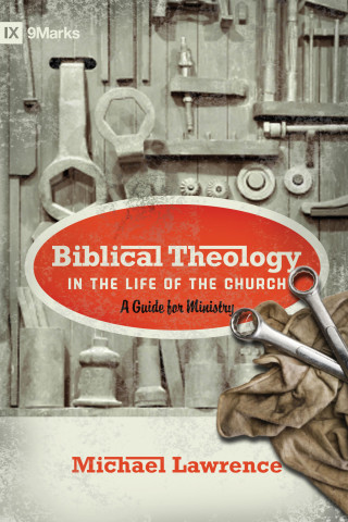 Michael Lawrence: Biblical Theology in the Life of the Church (Foreword by Thomas R. Schreiner)
