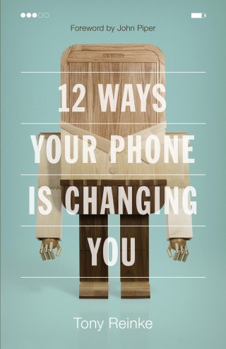 Tony Reinke: 12 Ways Your Phone Is Changing You