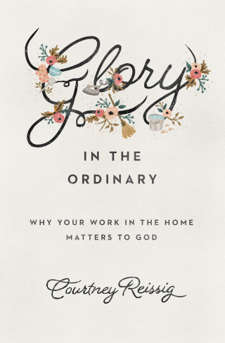 Courtney Reissig: Glory in the Ordinary