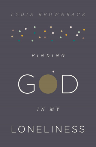 Lydia Brownback: Finding God in My Loneliness