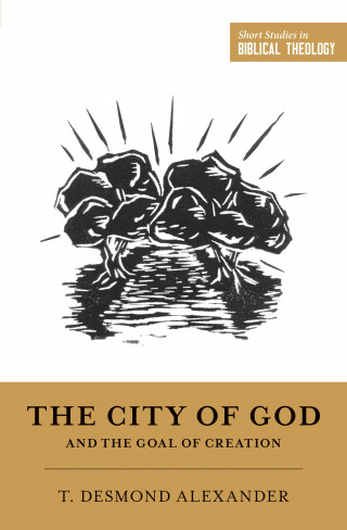 T. Desmond Alexander: The City of God and the Goal of Creation