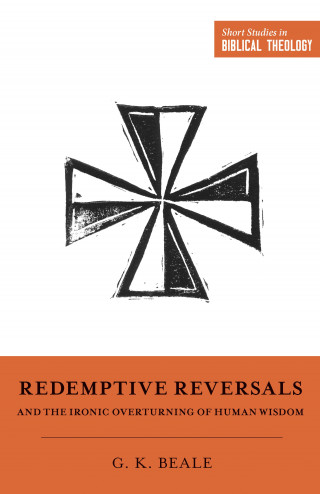 Gregory K. Beale: Redemptive Reversals and the Ironic Overturning of Human Wisdom
