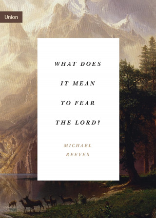 Michael Reeves: What Does It Mean to Fear the Lord?