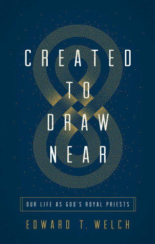 Edward T. Welch: Created to Draw Near