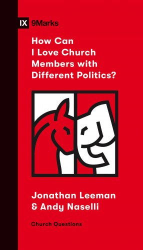 Jonathan Leeman, Andrew David Naselli: How Can I Love Church Members with Different Politics?