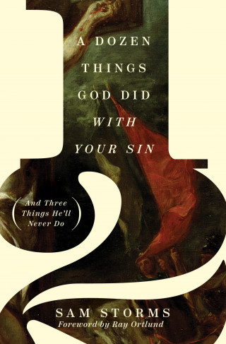 Sam Storms: A Dozen Things God Did with Your Sin (And Three Things He'll Never Do)