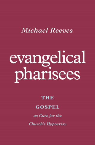 Michael Reeves: Evangelical Pharisees