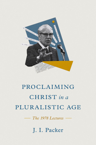 J. I. Packer: Proclaiming Christ in a Pluralistic Age