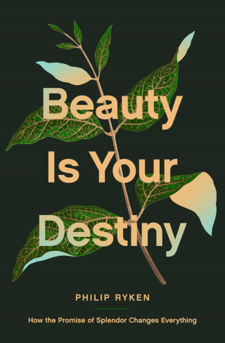 Philip Graham Ryken: Beauty Is Your Destiny