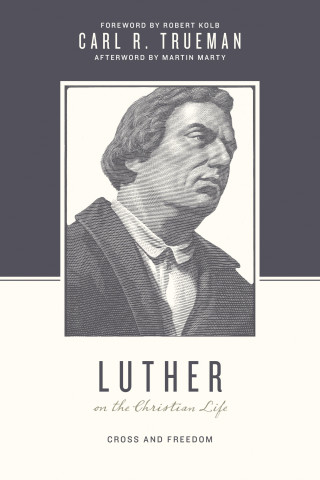 Carl R. Trueman: Luther on the Christian Life