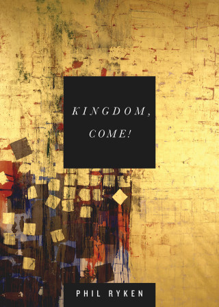 Philip Graham Ryken: Kingdom, Come!