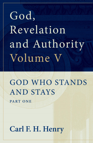 Carl F. H. Henry: God, Revelation and Authority : God Who Stands and Stays (Vol. 5)