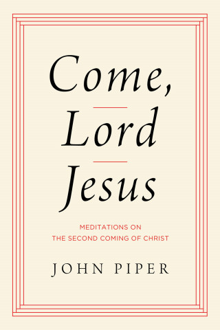 John Piper: Come, Lord Jesus