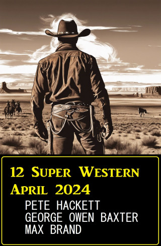 Pete Hackett, George Owen Baxter, Max Brand: 12 Super Western April 2024