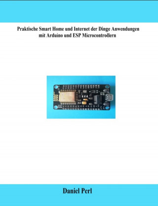 Daniel Perl: Praktische Smart Home und Internet der Dinge Anwendungen mit Arduino und ESP Microcontrollern