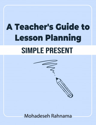 Mohadeseh Rahnama: A Teacher's Guide to Lesson Planning: Simple Present