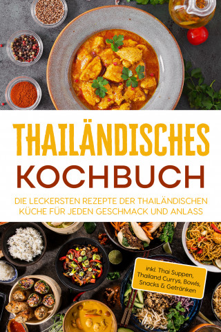Thida Lehmhuis: Thailändisches Kochbuch: Die leckersten Rezepte der thailändischen Küche für jeden Geschmack und Anlass - inkl. Thai Suppen, Thailand Currys, Bowls, Snacks & Getränken