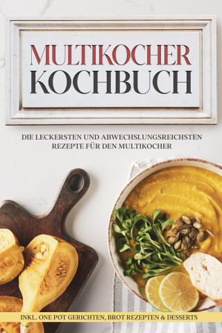 Anna-Lena Gräfe: Multikocher Kochbuch: Die leckersten und abwechslungsreichsten Rezepte für den Multikocher – inkl. One Pot Gerichten, Brot Rezepten & Desserts