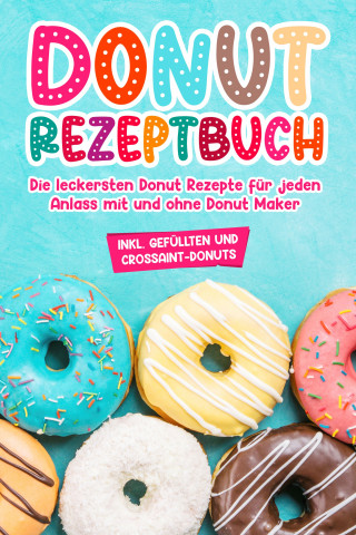 Maike Sonnentau: Donut Rezeptbuch: Die leckersten Donut Rezepte für jeden Anlass mit und ohne Donut Maker