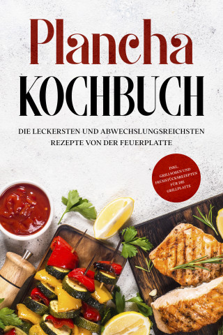 Markus Hünsche: Plancha Kochbuch: Die leckersten und abwechslungsreichsten Rezepte von der Feuerplatte - inkl. Grillsoßen und Frühstücksrezepten für die Grillplatte