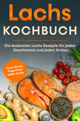 Lars Koppelkamp: Lachs Kochbuch: Die leckersten Lachs Rezepte für jeden Geschmack und jeden Anlass - inkl. Lachs-Bowls, Fingerfood, Soßen & Dips