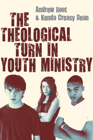 Andrew Root, Kenda Creasy Dean: The Theological Turn in Youth Ministry