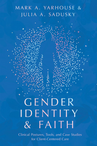 Mark A. Yarhouse, Julia A. Sadusky: Gender Identity and Faith