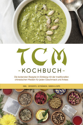 Christa Zhang: TCM Kochbuch: Die leckersten Rezepte im Einklang mit der traditionellen chinesischen Medizin für jeden Geschmack und Anlass - inkl. Desserts, Getränken, Soßen & Dips