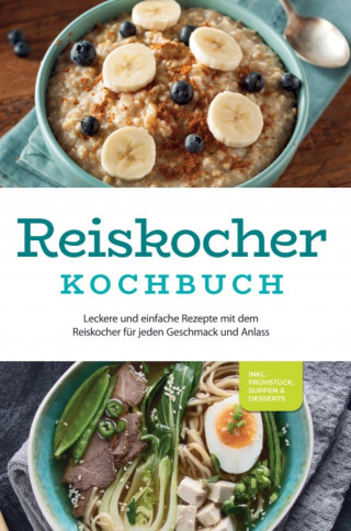 Ann-Kristin Gerdes: Reiskocher Kochbuch: Leckere und einfache Rezepte mit dem Reiskocher für jeden Geschmack und Anlass - inkl. Frühstück, Suppen & Desserts