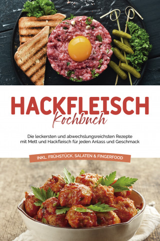Cornelius Riedwald: Hackfleisch Kochbuch: Die leckersten und abwechslungsreichsten Rezepte mit Mett und Hackfleisch für jeden Anlass und Geschmack - inkl. Frühstück, Salaten & Fingerfood