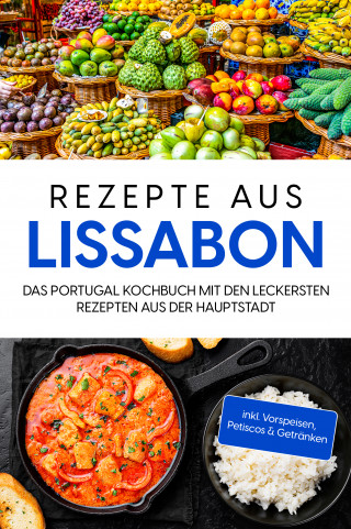 Maria Silva: Rezepte aus Lissabon: Das Portugal Kochbuch mit den leckersten Rezepten aus der Hauptstadt - inkl. Vorspeisen, Petiscos & Getränken