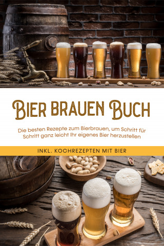 Jens Koppermann: Bier brauen Buch: Die besten Rezepte zum Bierbrauen, um Schritt für Schritt ganz leicht Ihr eigenes Bier herzustellen - inkl. Kochrezepten mit Bier