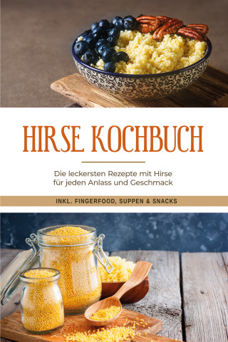 Laura Engberts: Hirse Kochbuch: Die leckersten Rezepte mit Hirse für jeden Anlass und Geschmack - inkl. Fingerfood, Suppen & Snacks