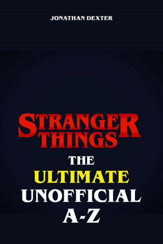 Jonathan Dexter: Stranger Things The Ultimate Unofficial A to Z