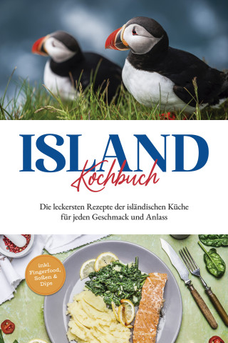Sara Einarsdóttir: Island Kochbuch: Die leckersten Rezepte der isländischen Küche für jeden Geschmack und Anlass | inkl. Fingerfood, Soßen & Dips