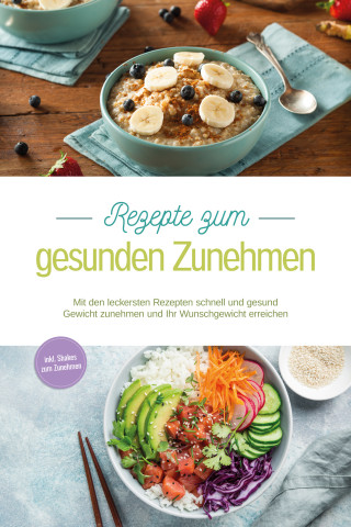 Carola Mössinger: Rezepte zum gesunden Zunehmen: Mit den leckersten Rezepten schnell und gesund Gewicht zunehmen und Ihr Wunschgewicht erreichen - inkl. Shakes zum Zunehmen